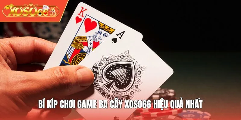 Bí kíp chơi game Ba Cây XOSO66 hiệu quả nhất