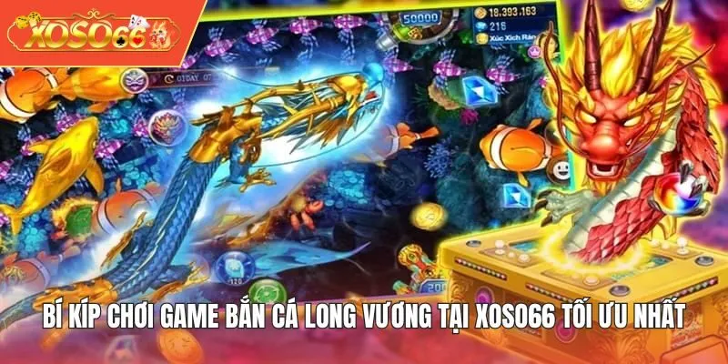 Bí kíp chơi game Bắn Cá Long Vương tại XOSO66 tối ưu nhất