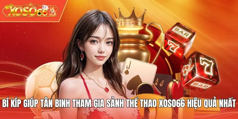 Bí kíp giúp tân binh tham gia sảnh thể thao XOSO66 hiệu quả nhất