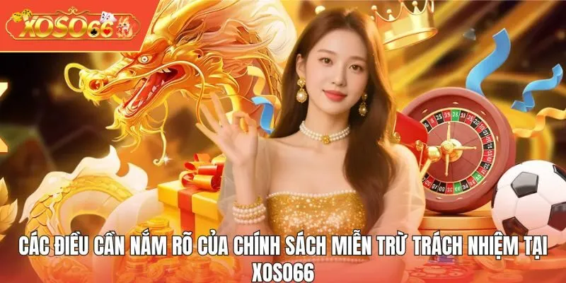 Các điều cần nắm rõ của chính sách miễn trừ trách nhiệm tại XOSO66