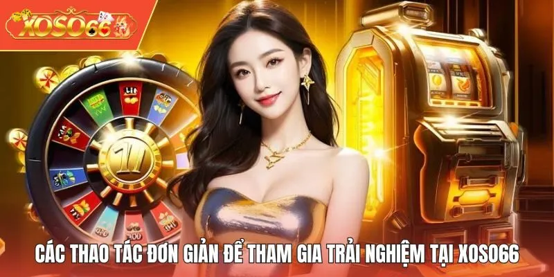 Các thao tác đơn giản để tham gia trải nghiệm tại XOSO66