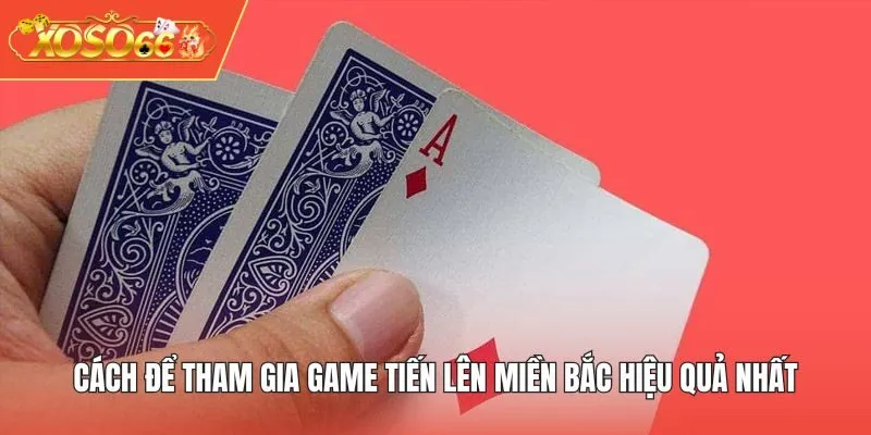 Cách để tham gia game Tiến Lên Miền Bắc hiệu quả nhất