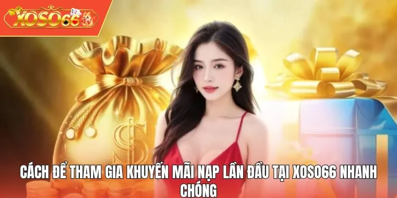Cách để tham gia khuyến mãi nạp lần đầu tại XOSO66 nhanh chóng
