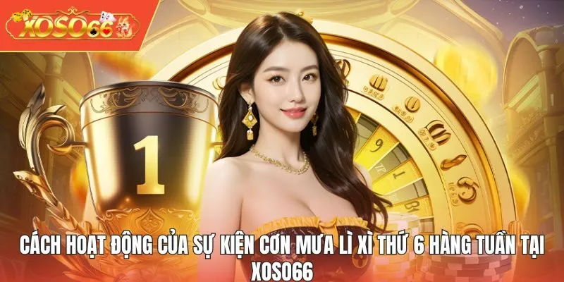 Cách hoạt động của sự kiện cơn mưa lì xì thứ 6 hàng tuần tại XOSO66