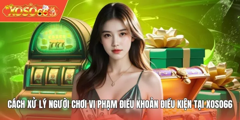 Cách xử lý người chơi vi phạm điều khoản điều kiện tại XOSO66