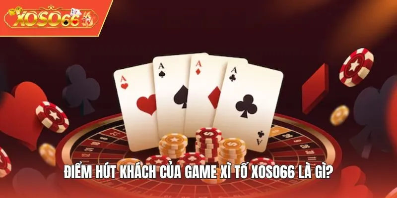 Điểm hút khách của game Xì Tố XOSO66 là gì?