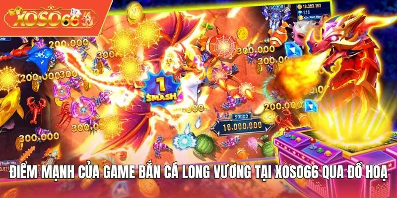 Điểm mạnh của game Bắn Cá Long Vương tại XOSO66 qua đồ hoạ