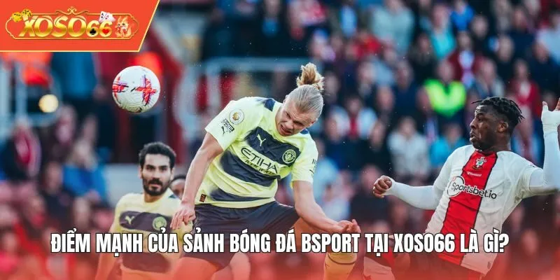 Điểm mạnh của sảnh Bóng Đá BSPORT tại XOSO66 là gì?