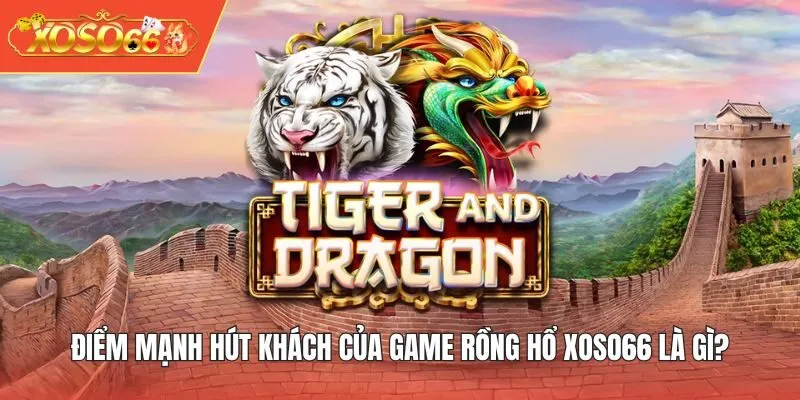 Điểm mạnh hút khách của game Rồng Hổ XOSO66 là gì?