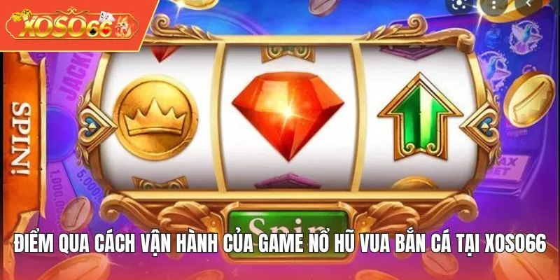 Điểm qua cách vận hành của game Nổ Hũ Vua Bắn Cá tại XOSO66