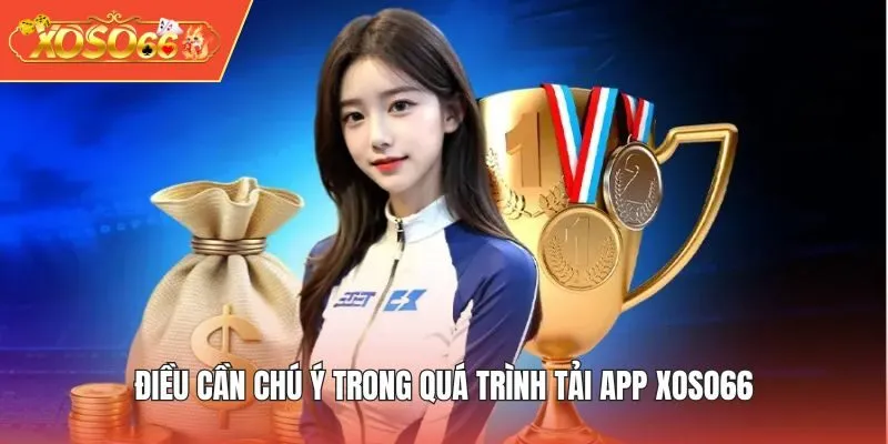 Điều cần chú ý trong quá trình tải app XOSO66