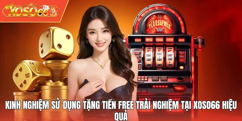 Kinh nghiệm sử dụng tặng tiền free trải nghiệm tại XOSO66 hiệu quả