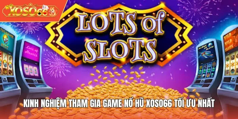 Kinh nghiệm tham gia game Nổ Hũ XOSO66 tối ưu nhất