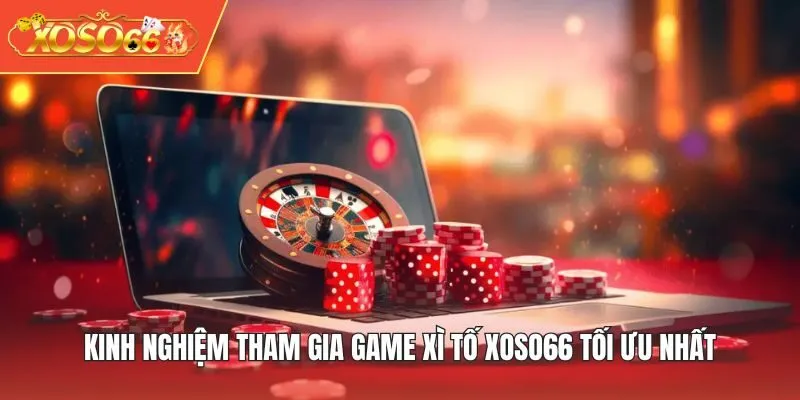 Kinh nghiệm tham gia game Xì Tố XOSO66 tối ưu nhất
