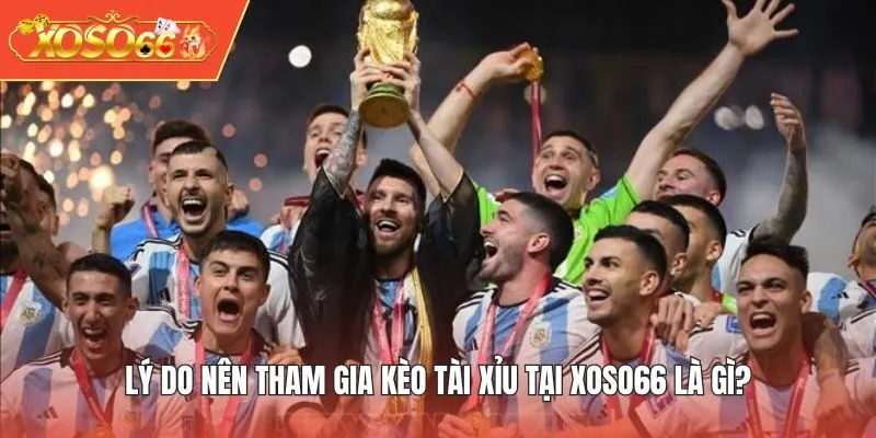Lý do nên tham gia kèo tài xỉu tại XOSO66 là gì?