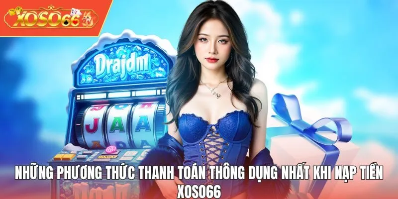 Những phương thức thanh toán thông dụng nhất khi nạp tiền XOSO66