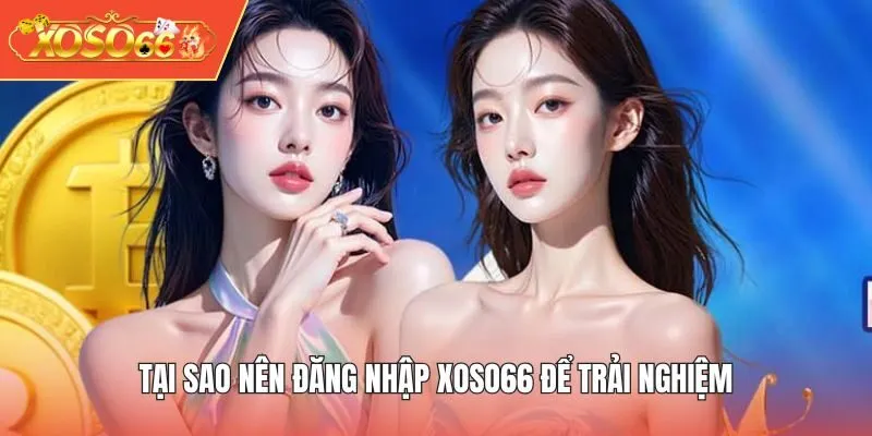 Tại sao nên đăng nhập XOSO66 để trải nghiệm