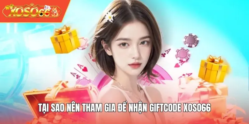 Tại sao nên tham gia để nhận Giftcode XOSO66