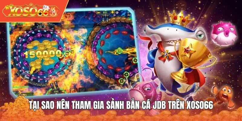Tại sao nên tham gia sảnh Bắn Cá JDB trên XOSO66