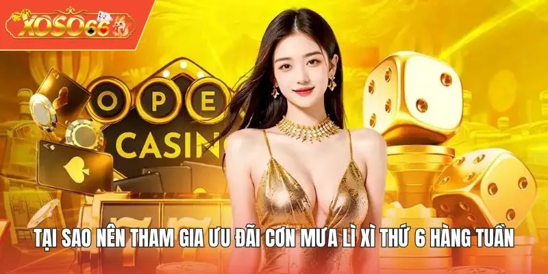 Tại sao nên tham gia ưu đãi cơn mưa lì xì thứ 6 hàng tuần