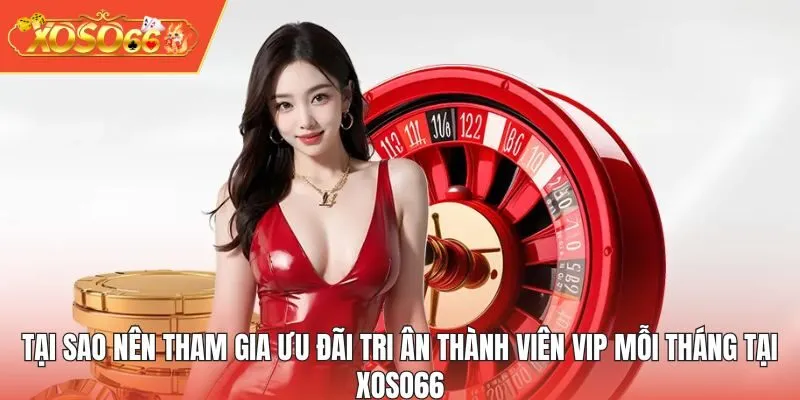 Tại sao nên tham gia ưu đãi tri ân thành viên VIP mỗi tháng tại XOSO66
