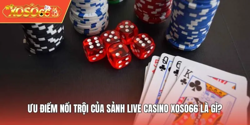 Ưu điểm nổi trội của sảnh Live Casino XOSO66 là gì?
