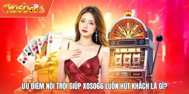 Ưu điểm nổi trội giúp XOSO66 luôn hút khách là gì?