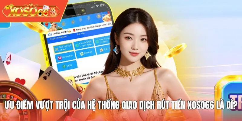 Ưu điểm vượt trội của hệ thống giao dịch rút tiền XOSO66 là gì?