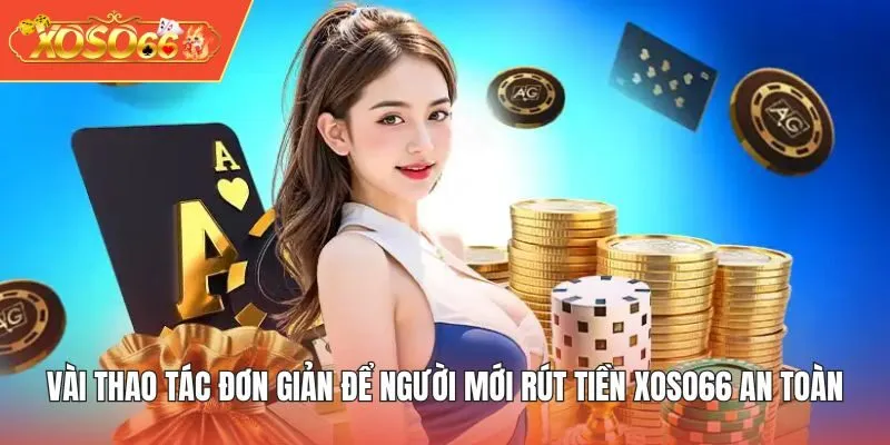 Vài thao tác đơn giản để người mới rút tiền XOSO66 an toàn